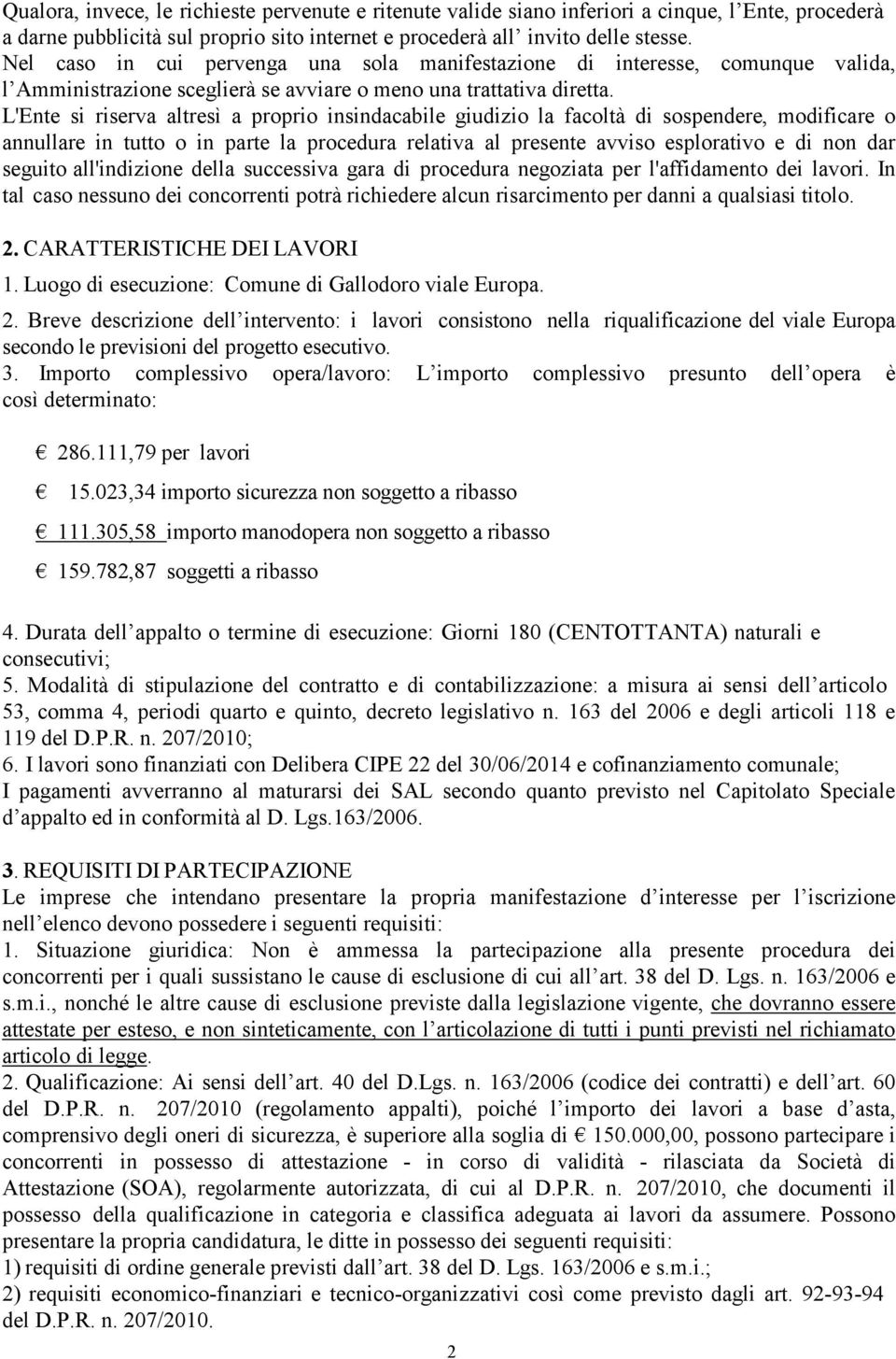 L'Ente si riserva altresì a proprio insindacabile giudizio la facoltà di sospendere, modificare o annullare in tutto o in parte la procedura relativa al presente avviso esplorativo e di non dar