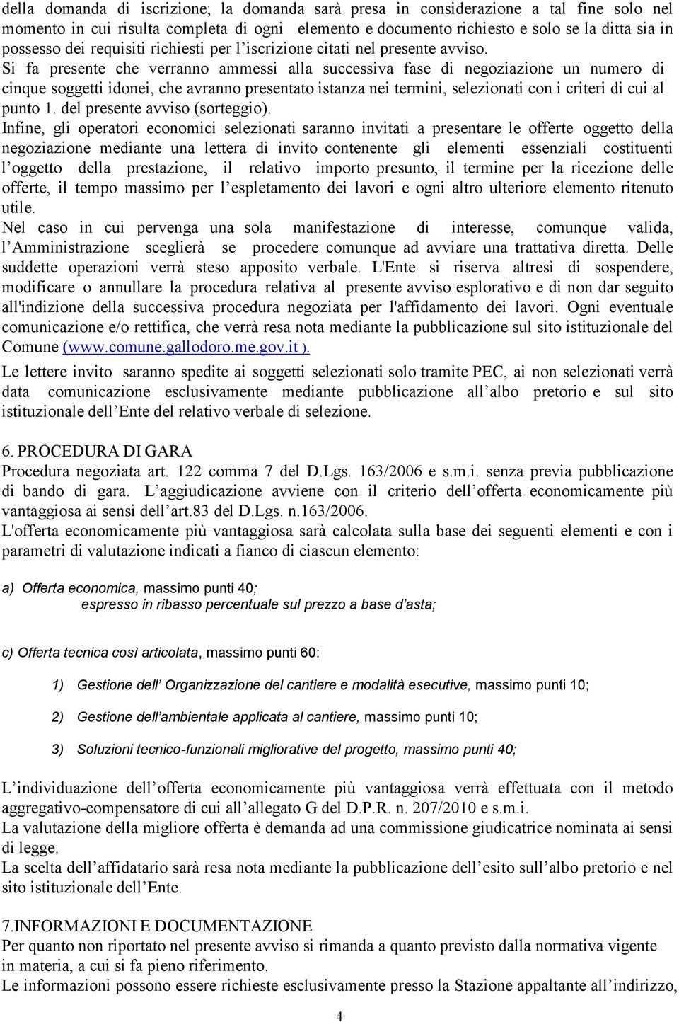 Si fa presente che verranno ammessi alla successiva fase di negoziazione un numero di cinque soggetti idonei, che avranno presentato istanza nei termini, selezionati con i criteri di cui al punto 1.