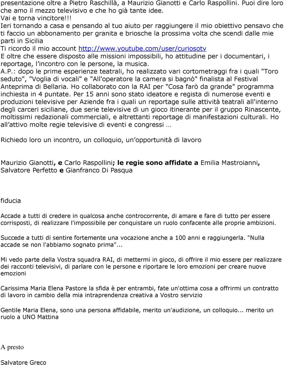 ricordo il mio account http://www.youtube.com/user/curiosotv E oltre che essere disposto alle missioni impossibili, ho attitudine per i documentari, i reportage, l incontro con le persone, la musica.