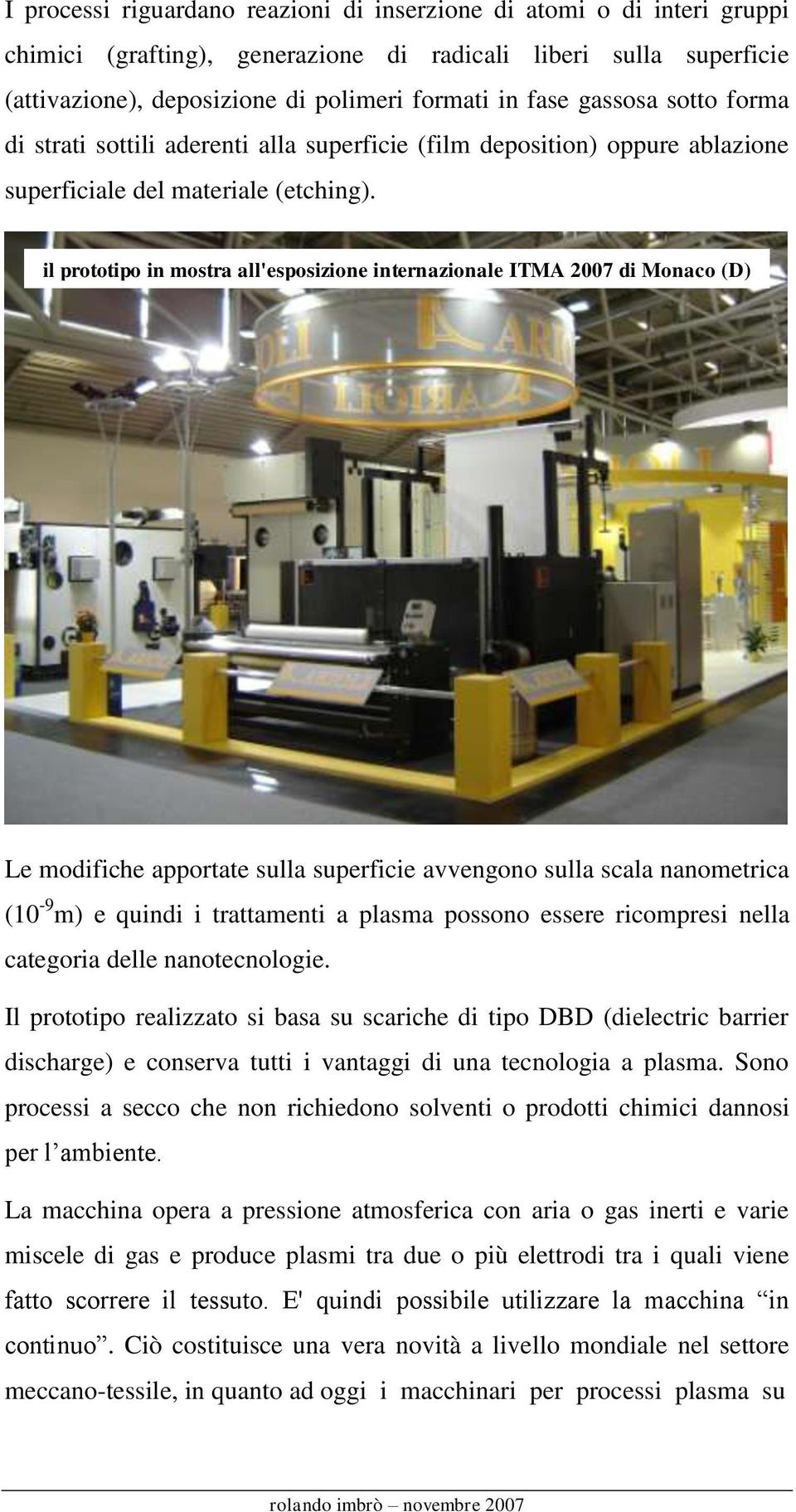 il prototipo in mostra all'esposizione internazionale ITMA 2007 di Monaco (D) Le modifiche apportate sulla superficie avvengono sulla scala nanometrica (10-9 m) e quindi i trattamenti a plasma