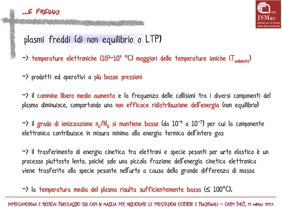 -> il grado di ionizzazione n e /N 0 si mantiene basso (da 10-4 a 10-7 ) per cui la componente elettronica contribuisce in misura minima alla energia termica dell intero gas -> il trasferimento di