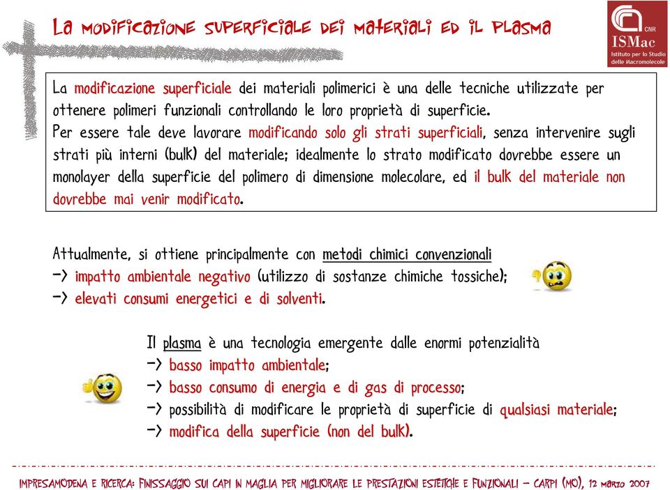 Per essere tale deve lavorare modificando solo gli strati superficiali,, senza intervenire sugli strati più interni (bulk) del materiale; idealmente lo strato modificato dovrebbe essere un monolayer