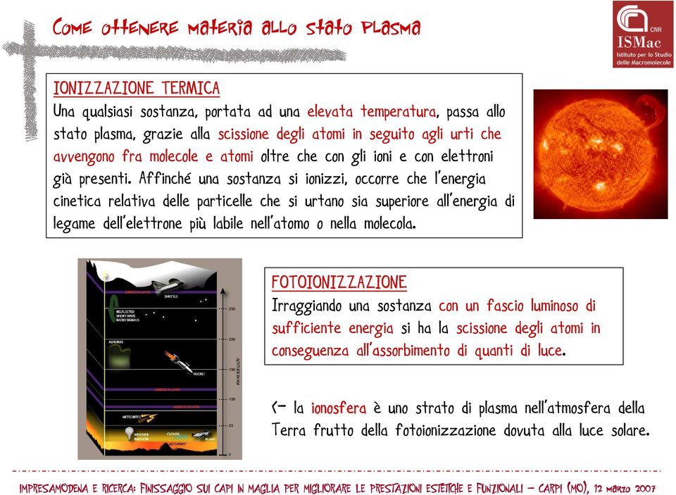 Affinché una sostanza si ionizzi, occorre che l energia l cinetica relativa delle particelle che si urtano sia superiore all ll energia di legame dell elettrone elettrone più labile nell atomo o