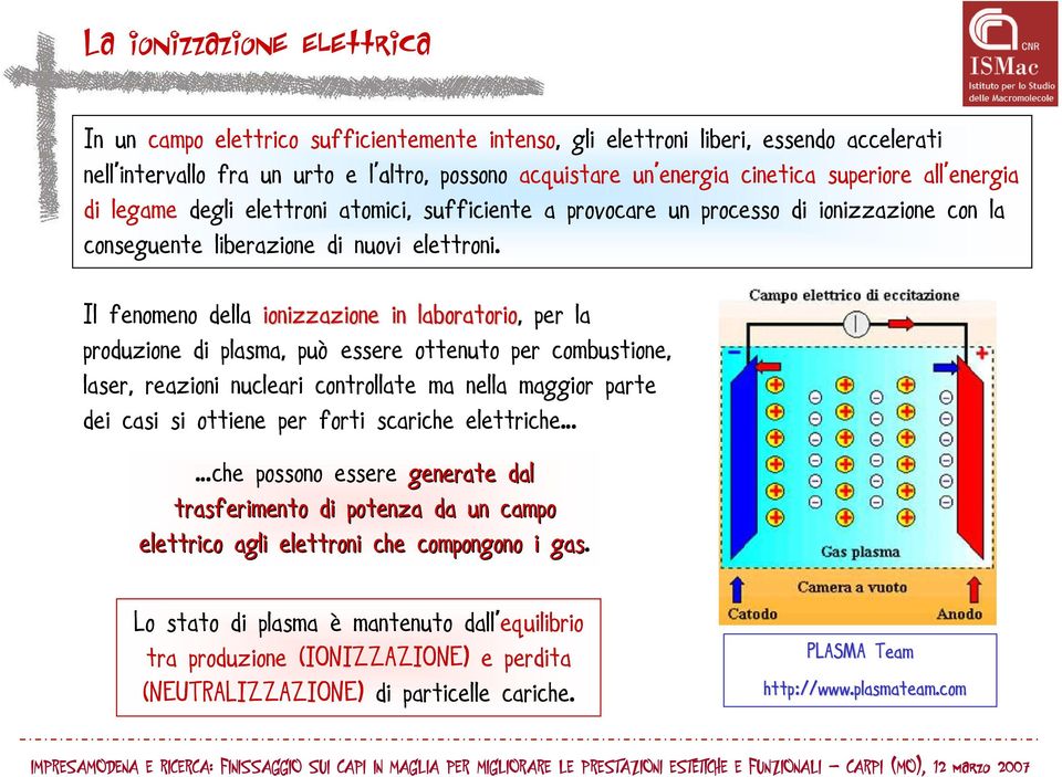 Il fenomeno della ionizzazione in laboratorio,, per la produzione di plasma, può essere ottenuto per combustione, laser, reazioni nucleari controllate ma nella maggior parte dei casi si ottiene per