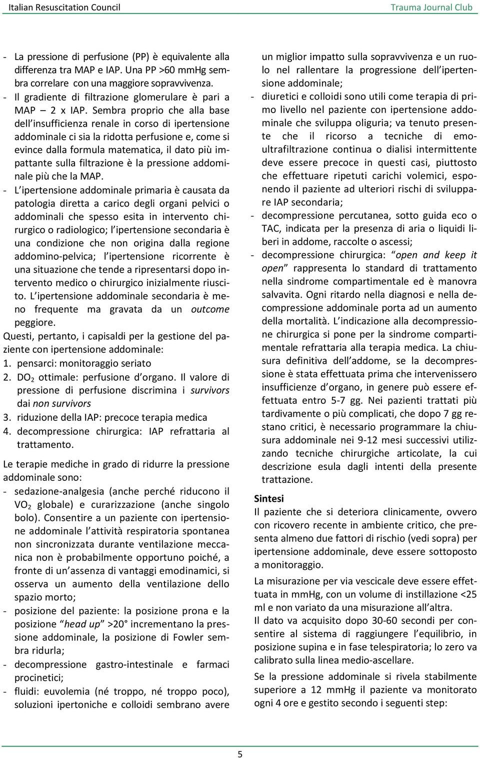 Sembra proprio che alla base dell insufficienza renale in corso di ipertensione addominale ci sia la ridotta perfusione e, come si evince dalla formula matematica, il dato più impattante sulla