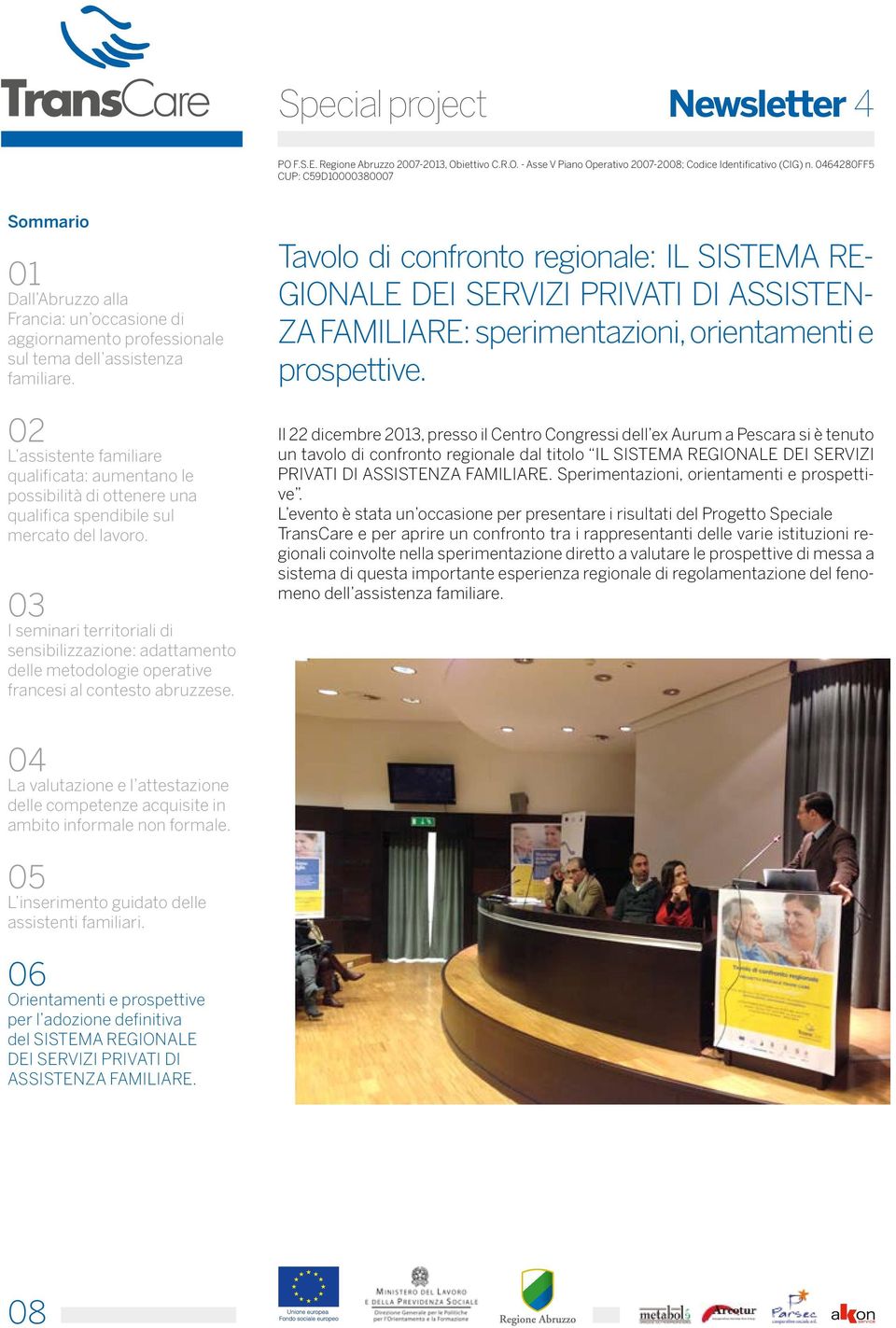 Il 22 dicembre 23, presso il Centro Congressi dell ex Aurum a Pescara si è tenuto un tavolo di confronto regionale dal titolo IL SISTEMA REGIONALE DEI SERVIZI PRIVATI DI Sperimentazioni, orientamenti