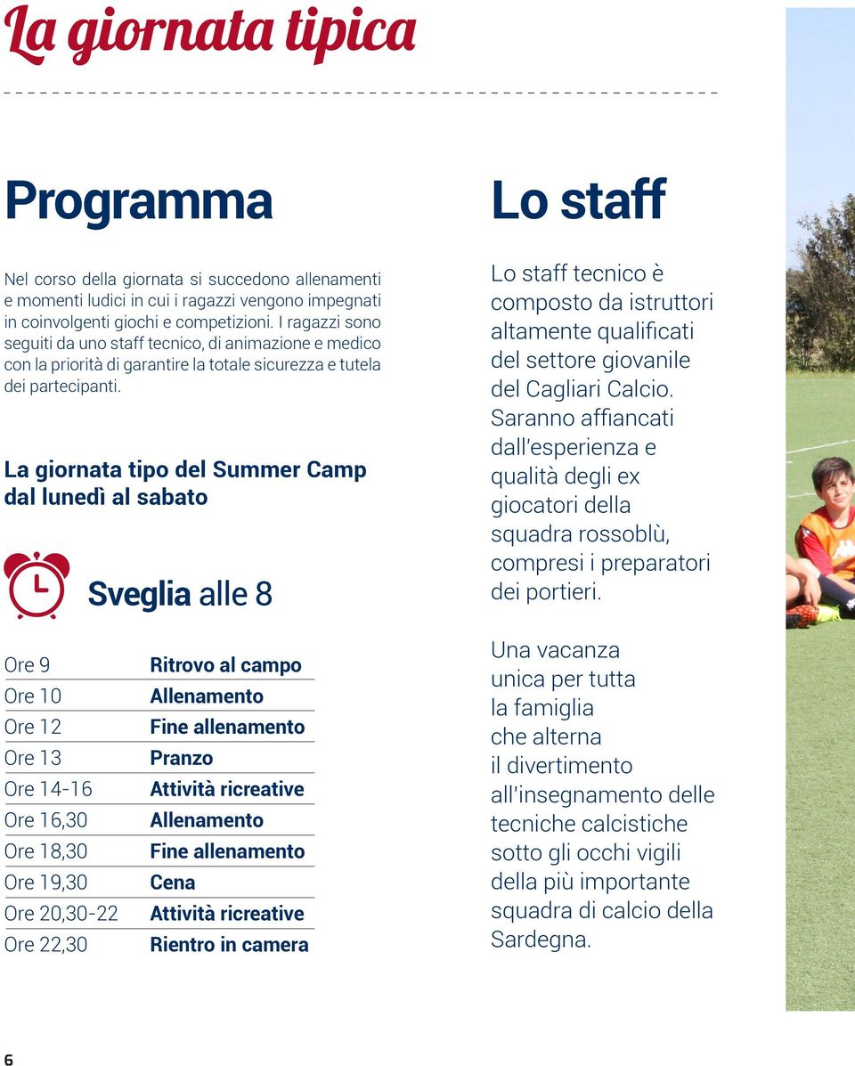 La giornata tipo del Summer Camp dal lunedì al sabato Sveglia alle 8 Lo staff tecnico è composto da istruttori altamente qualificati del settore giovanile del Cagliari Calcio.