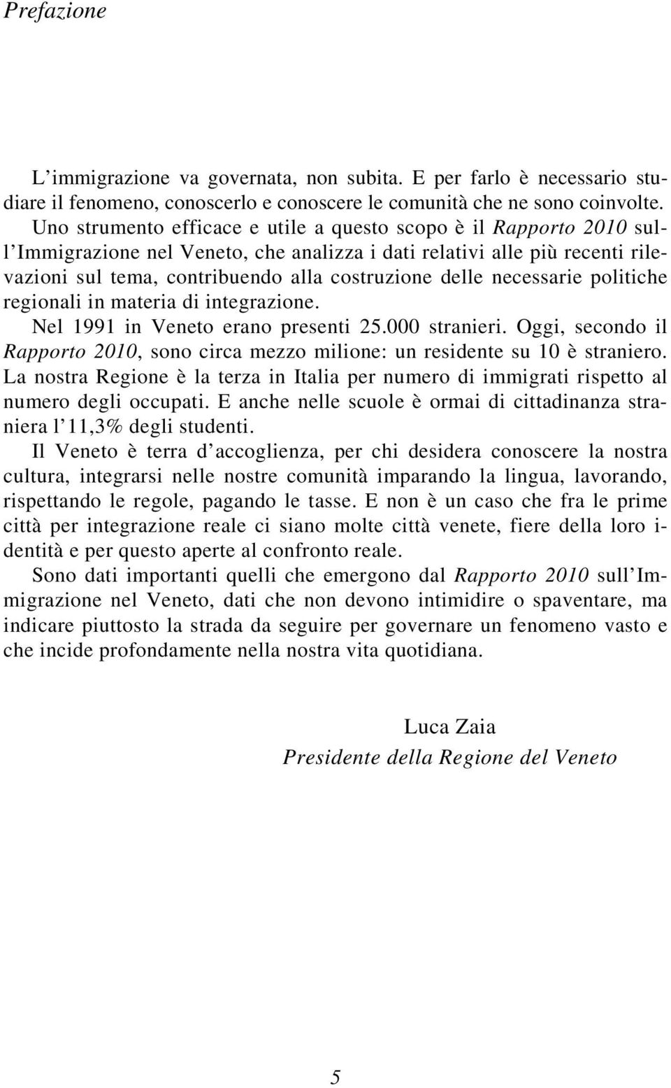 necessarie politiche regionali in materia di integrazione. Nel 1991 in Veneto erano presenti 25.000 stranieri. Oggi, secondo il Rapporto 2010, sono circa mezzo milione: un residente su 10 è straniero.