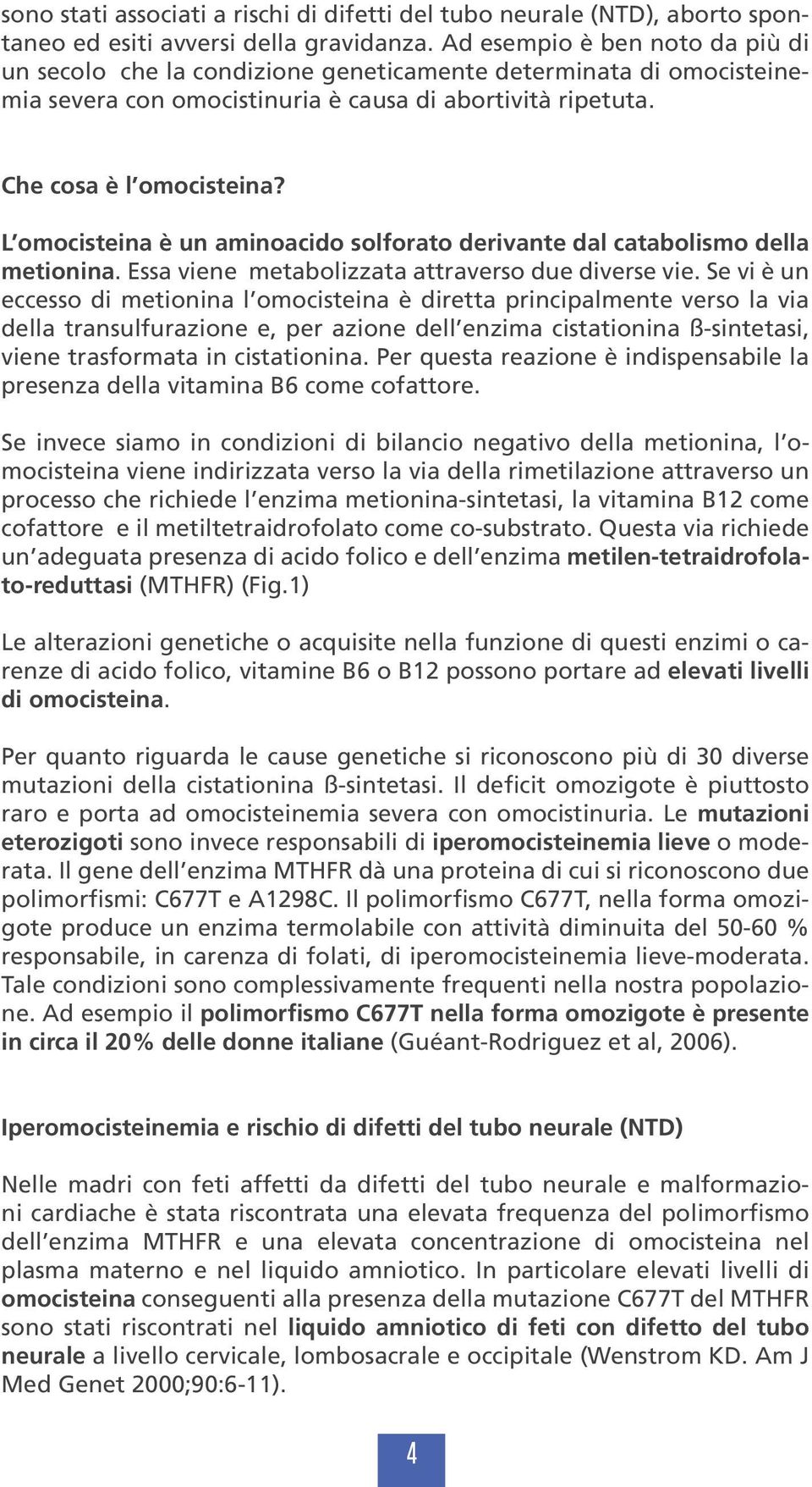 L omocisteina è un aminoacido solforato derivante dal catabolismo della metionina. Essa viene metabolizzata attraverso due diverse vie.