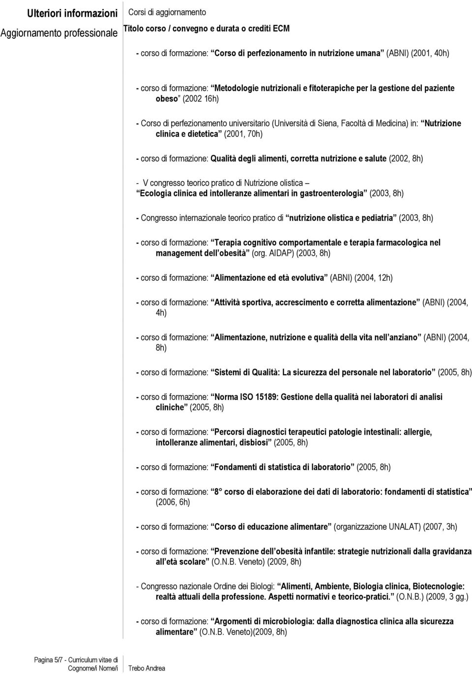 Medicina) in: Nutrizione clinica e dietetica (2001, 70h) - corso di formazione: Qualità degli alimenti, corretta nutrizione e salute (2002, 8h) - V congresso teorico pratico di Nutrizione olistica