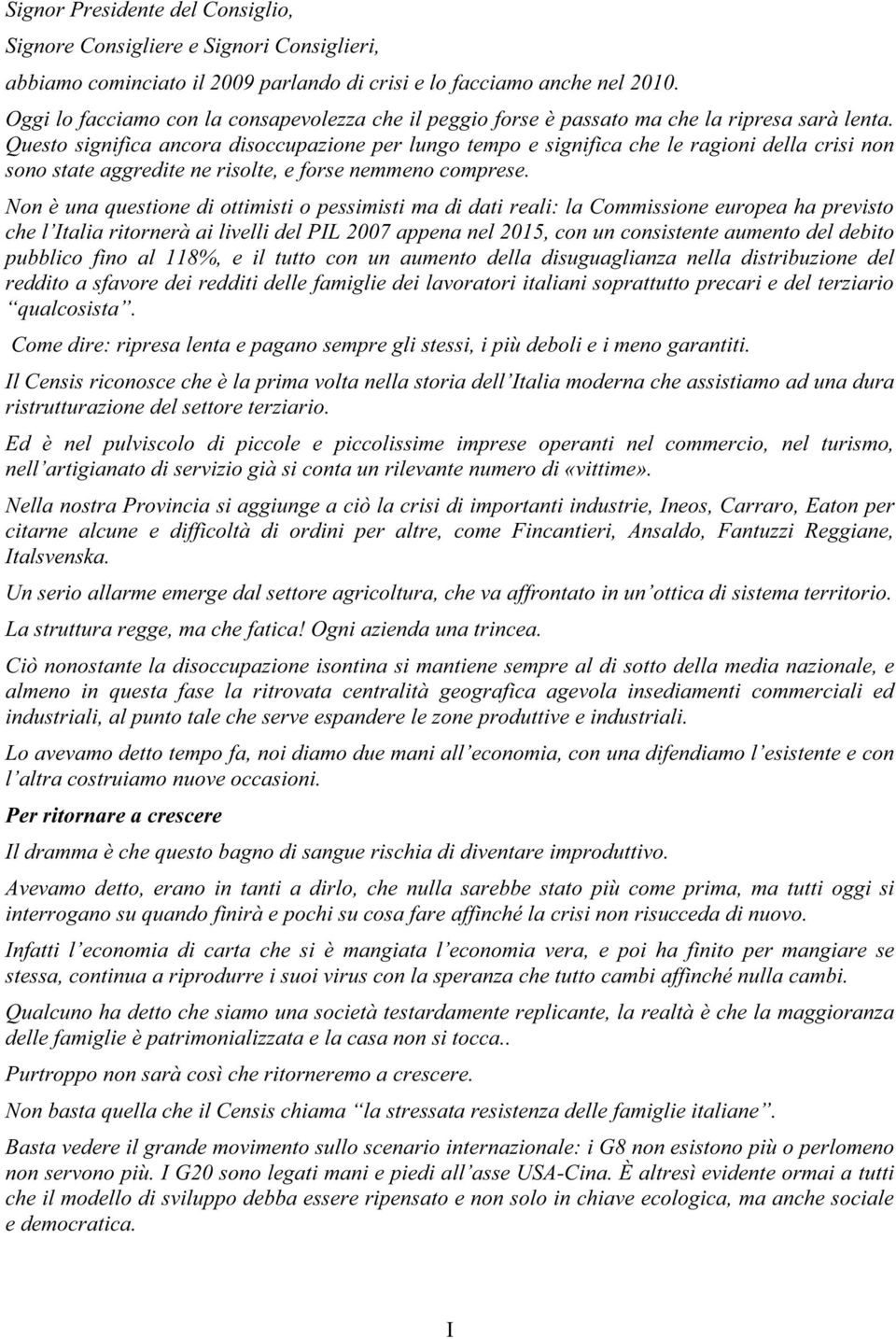 Questo significa ancora disoccupazione per lungo tempo e significa che le ragioni della crisi non sono state aggredite ne risolte, e forse nemmeno comprese.