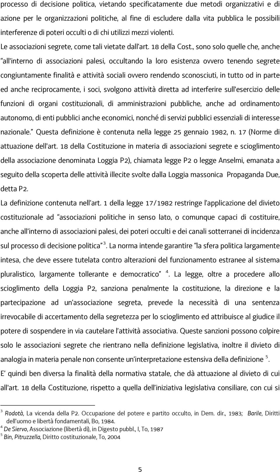 , sono solo quelle che, anche all'interno di associazioni palesi, occultando la loro esistenza ovvero tenendo segrete congiuntamente finalità e attività sociali ovvero rendendo sconosciuti, in tutto