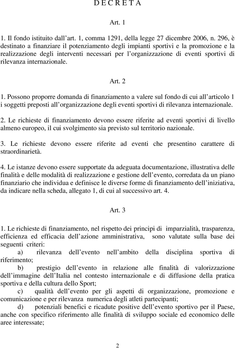 internazionale. Art. 2 1. Possono proporre domanda di finanziamento a valere sul fondo di cui all articolo 1 i soggetti preposti all organizzazione degli eventi sportivi di rilevanza internazionale.