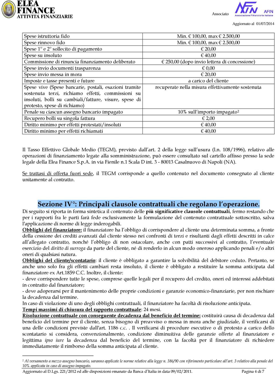 500,00 Spese 1 e 2 sollecito di pagamento 20,00 Spese su insoluto 40,00 Commissione di rinuncia finanziamento deliberato 250,00 (dopo invio lettera di concessione) Spese invio documenti trasparenza