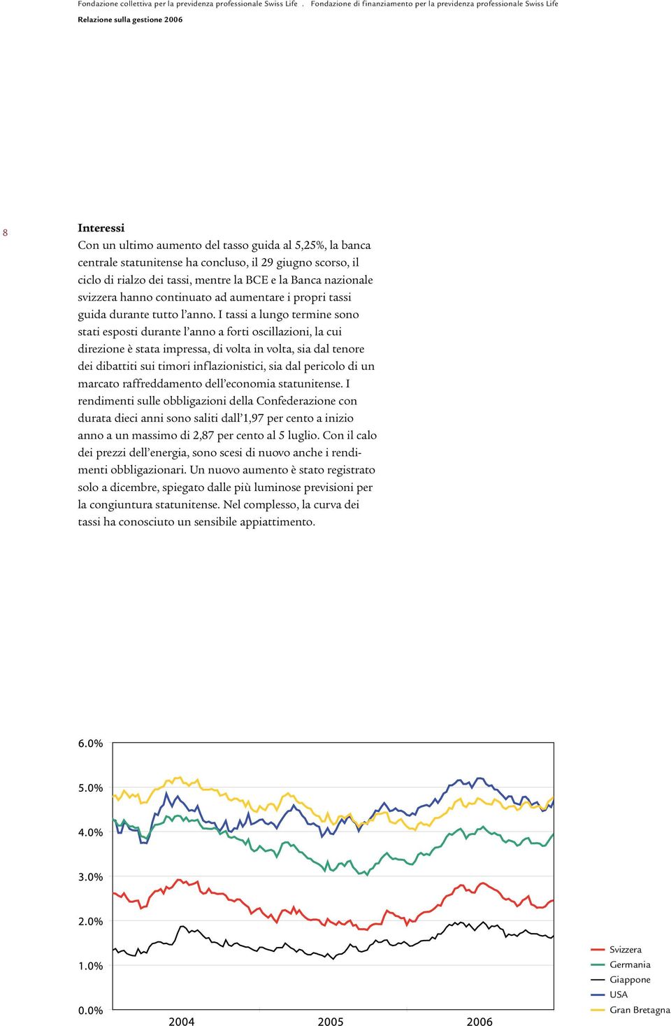 I tassi a lungo termine sono stati esposti durante l anno a forti oscillazioni, la cui direzione è stata impressa, di volta in volta, sia dal tenore dei dibattiti sui timori inflazionistici, sia dal