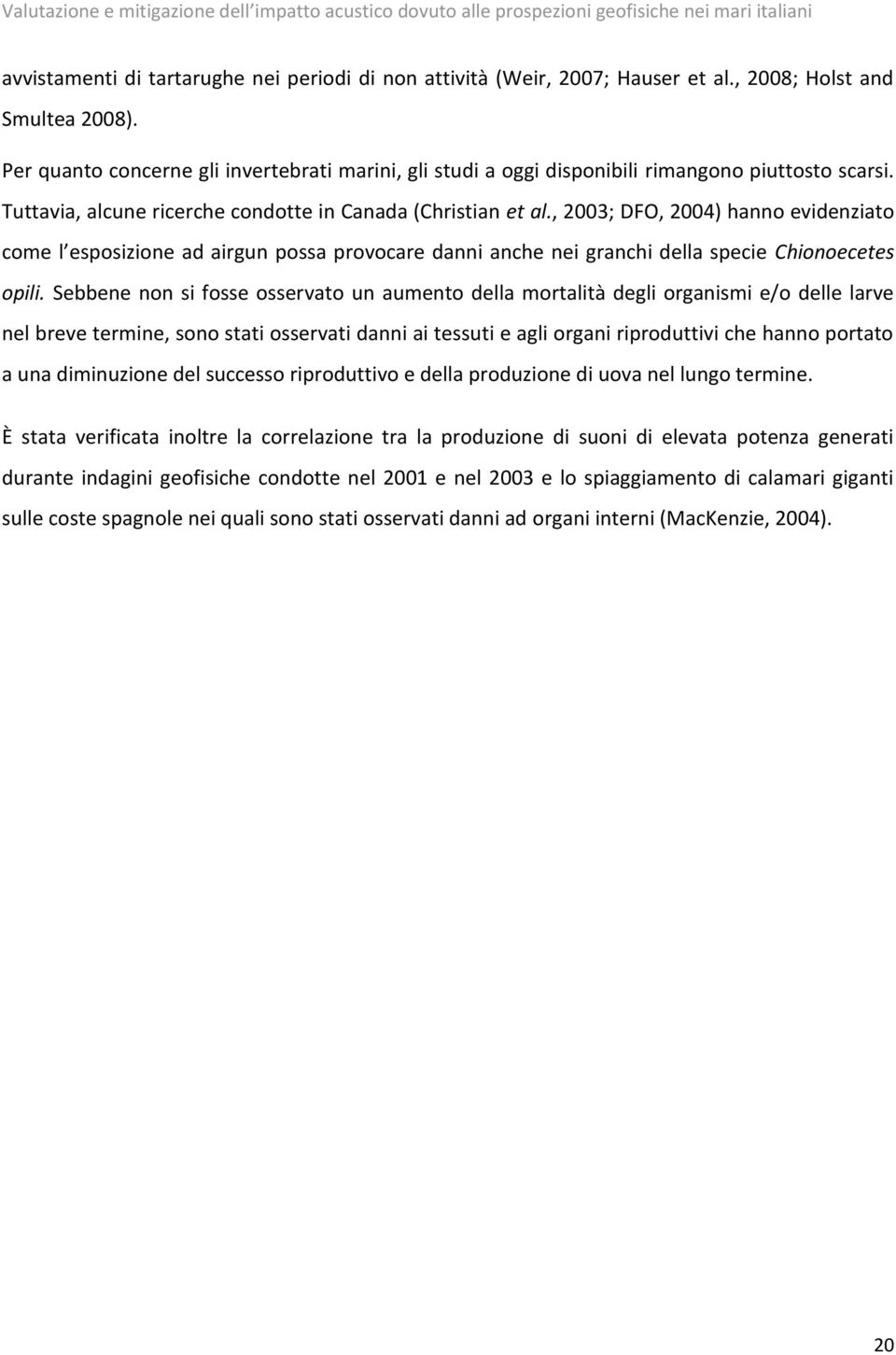 , 2003; DFO, 2004) hanno evidenziato come l esposizione ad airgun possa provocare danni anche nei granchi della specie Chionoecetes opili.