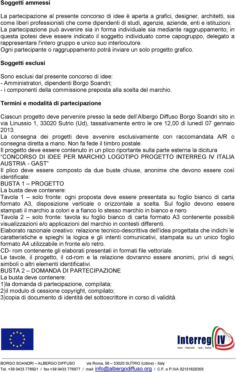 La partecipazione può avvenire sia in forma individuale sia mediante raggruppamento; in questa ipotesi deve essere indicato il soggetto individuato come capogruppo, delegato a rappresentare l'intero