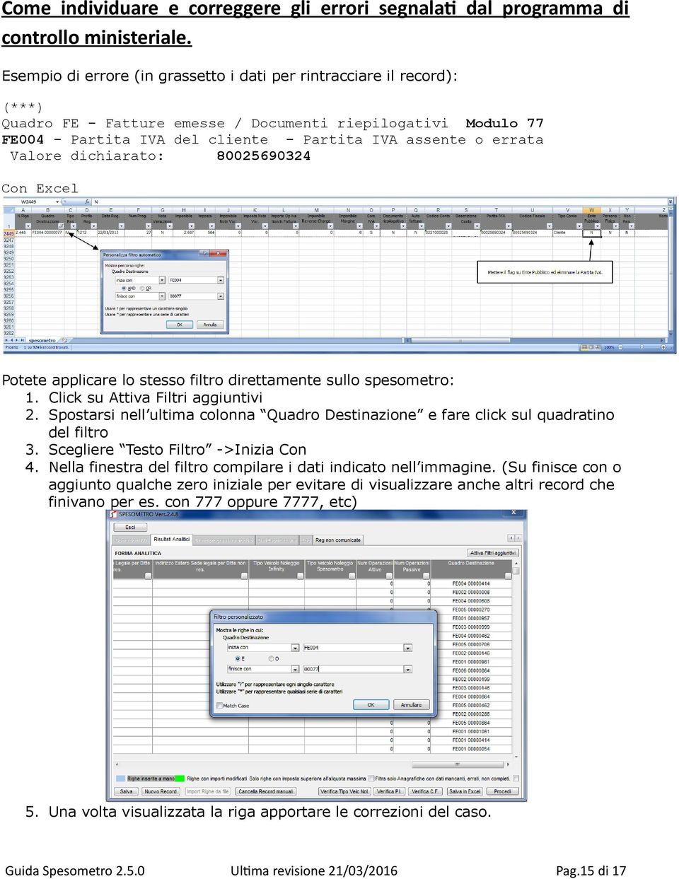 Valore dichiarato: 80025690324 Con Excel Potete applicare lo stesso filtro direttamente sullo spesometro: 1. Click su Attiva Filtri aggiuntivi 2.