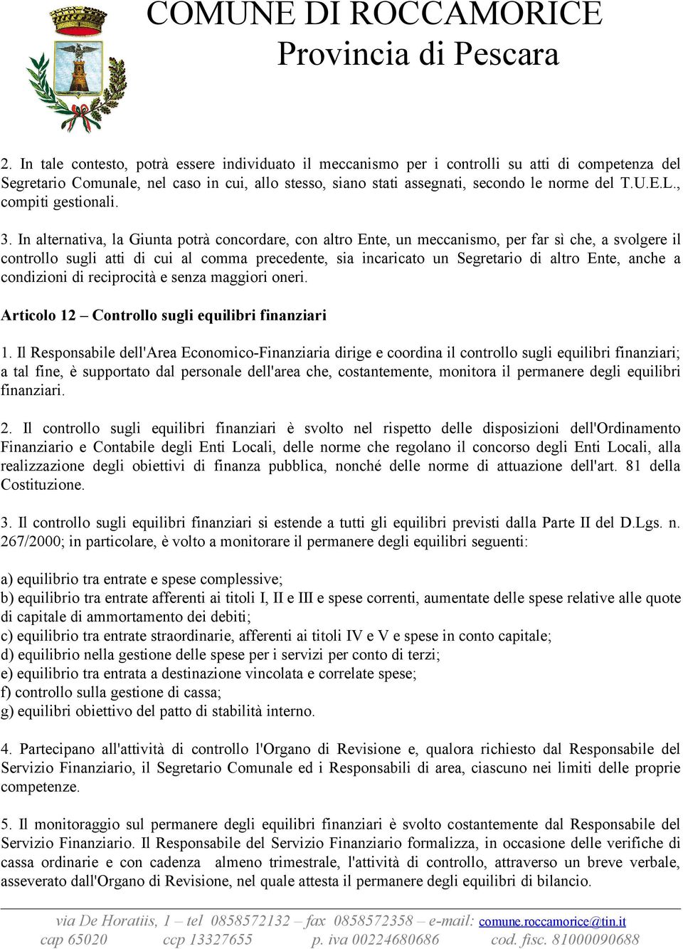 In alternativa, la Giunta potrà concordare, con altro Ente, un meccanismo, per far sì che, a svolgere il controllo sugli atti di cui al comma precedente, sia incaricato un Segretario di altro Ente,