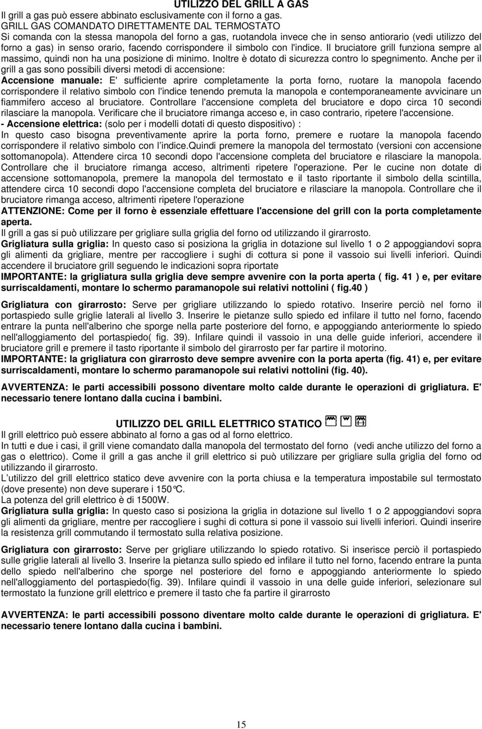 corrispondere il simbolo con l'indice. Il bruciatore grill funziona sempre al massimo, quindi non ha una posizione di minimo. Inoltre è dotato di sicurezza contro lo spegnimento.