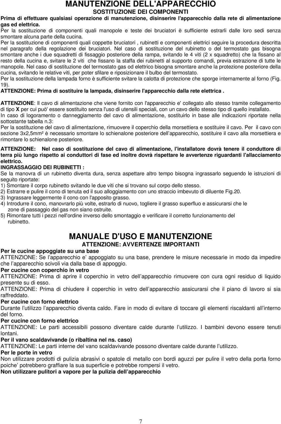 Per la sostituzione di componenti quali coppette bruciatori, rubinetti e componenti elettrici seguire la procedura descritta nel paragrafo della regolazione dei bruciatori.