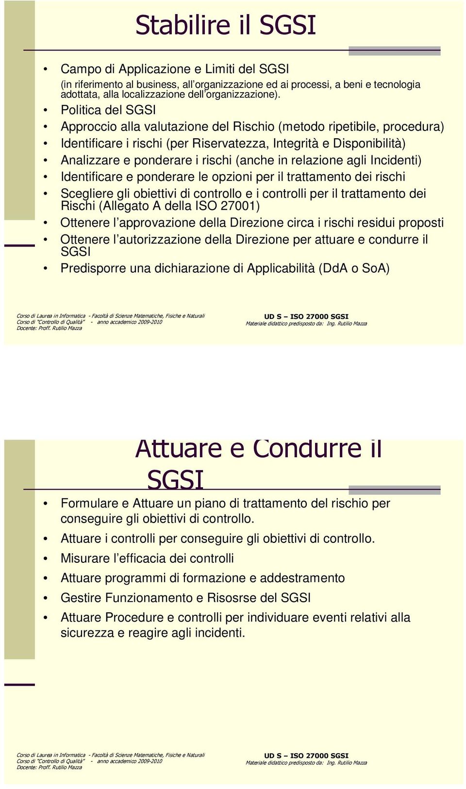 relazione agli Incidenti) Identificare e ponderare le opzioni per il trattamento dei rischi Scegliere gli obiettivi di controllo e i controlli per il trattamento dei Rischi (Allegato A della ISO