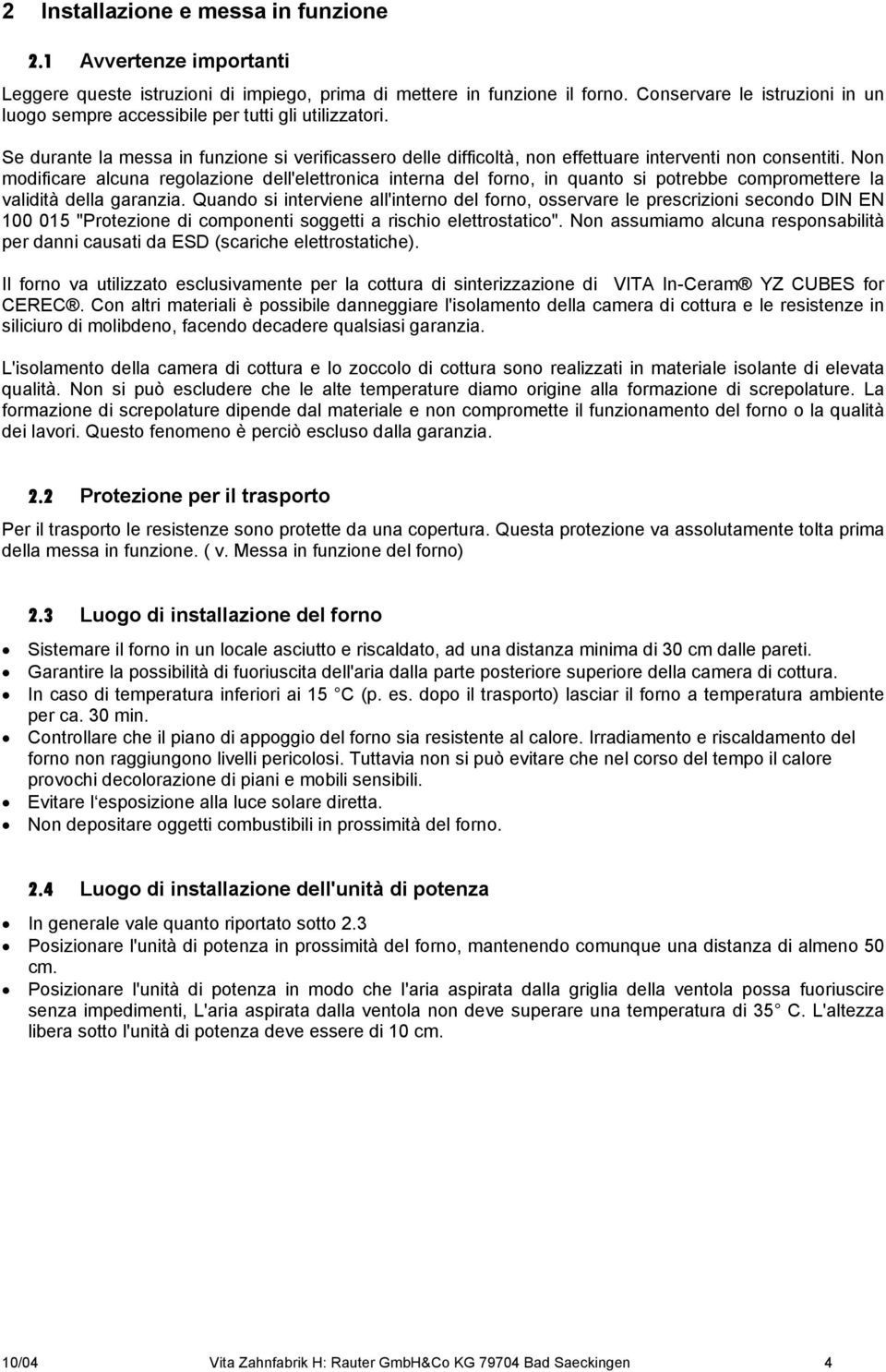 Non modificare alcuna regolazione dell'elettronica interna del forno, in quanto si potrebbe compromettere la validità della garanzia.