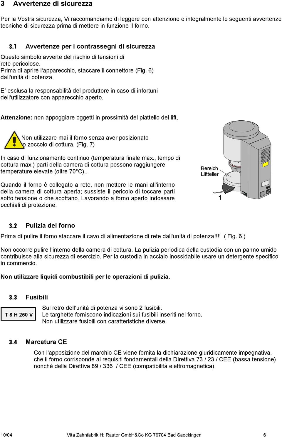 E esclusa la responsabilità del produttore in caso di infortuni dell utilizzatore con apparecchio aperto.