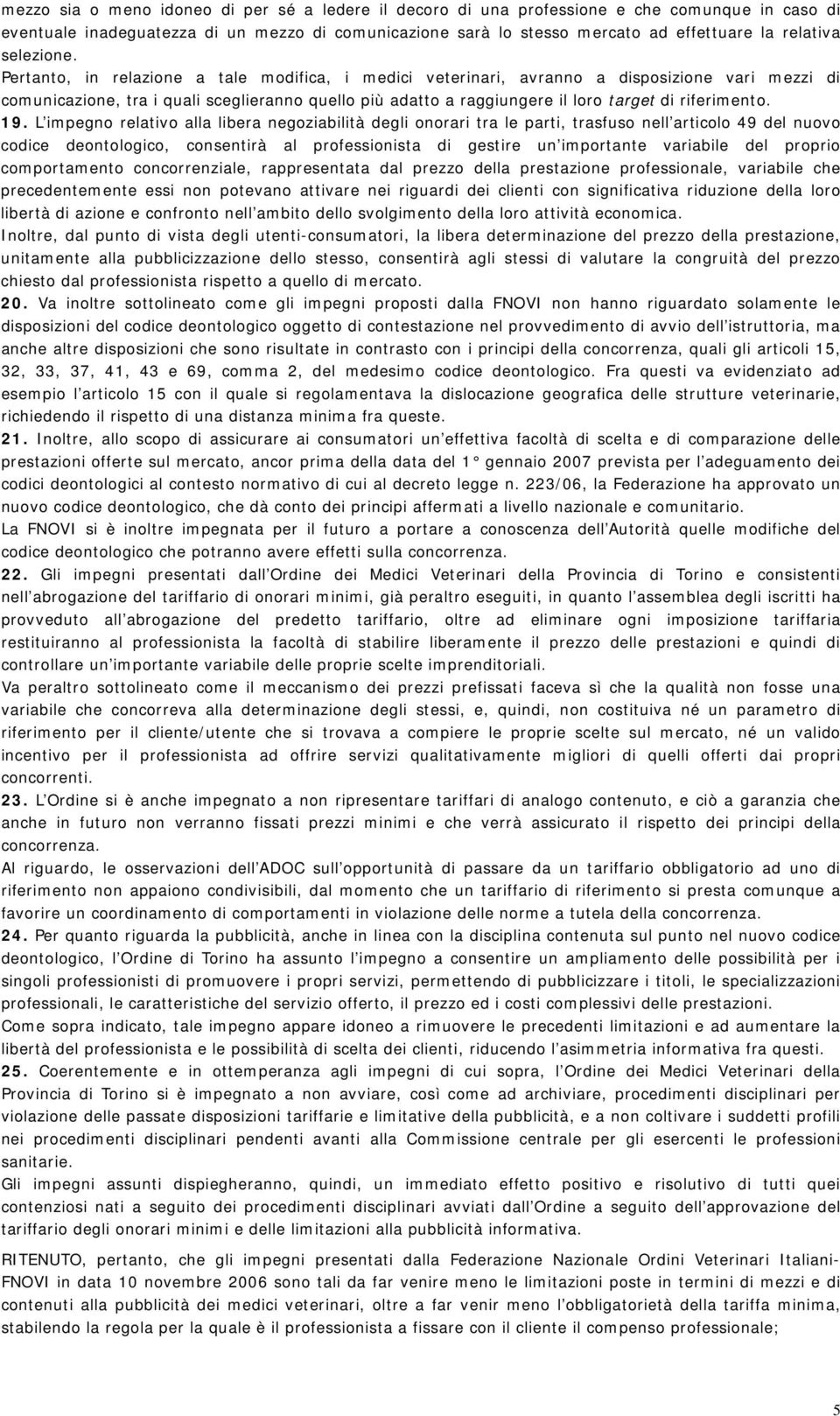 Pertanto, in relazione a tale modifica, i medici veterinari, avranno a disposizione vari mezzi di comunicazione, tra i quali sceglieranno quello più adatto a raggiungere il loro target di riferimento.