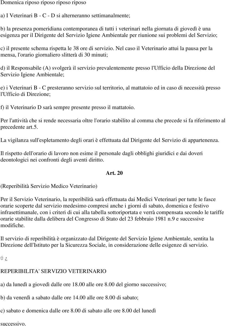 Nel caso il Veterinario attui la pausa per la mensa, l'orario giornaliero slitterà di 30 minuti; d) il Responsabile (A) svolgerà il servizio prevalentemente presso l'ufficio della Direzione del