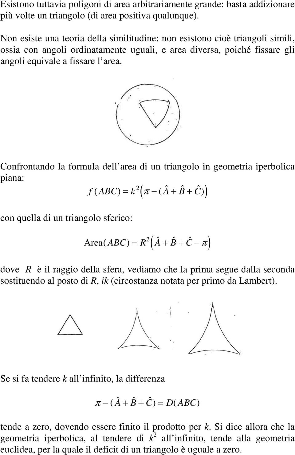 Confrontando la formula dell area di un triangolo in geometria iperbolica piana: f ( ABC) = k ( A $ + B $ + C $ ) con quella di un triangolo sferico: ( ) 2 π ( π ) 2 Area( ABC) = R A$ + B$ + C$ dove