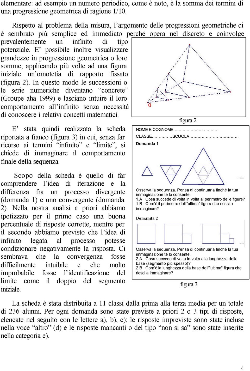 potenziale. E possibile inoltre visualizzare grandezze in progressione geometrica o loro somme, applicando più volte ad una figura iniziale un omotetia di rapporto fissato (figura 2).