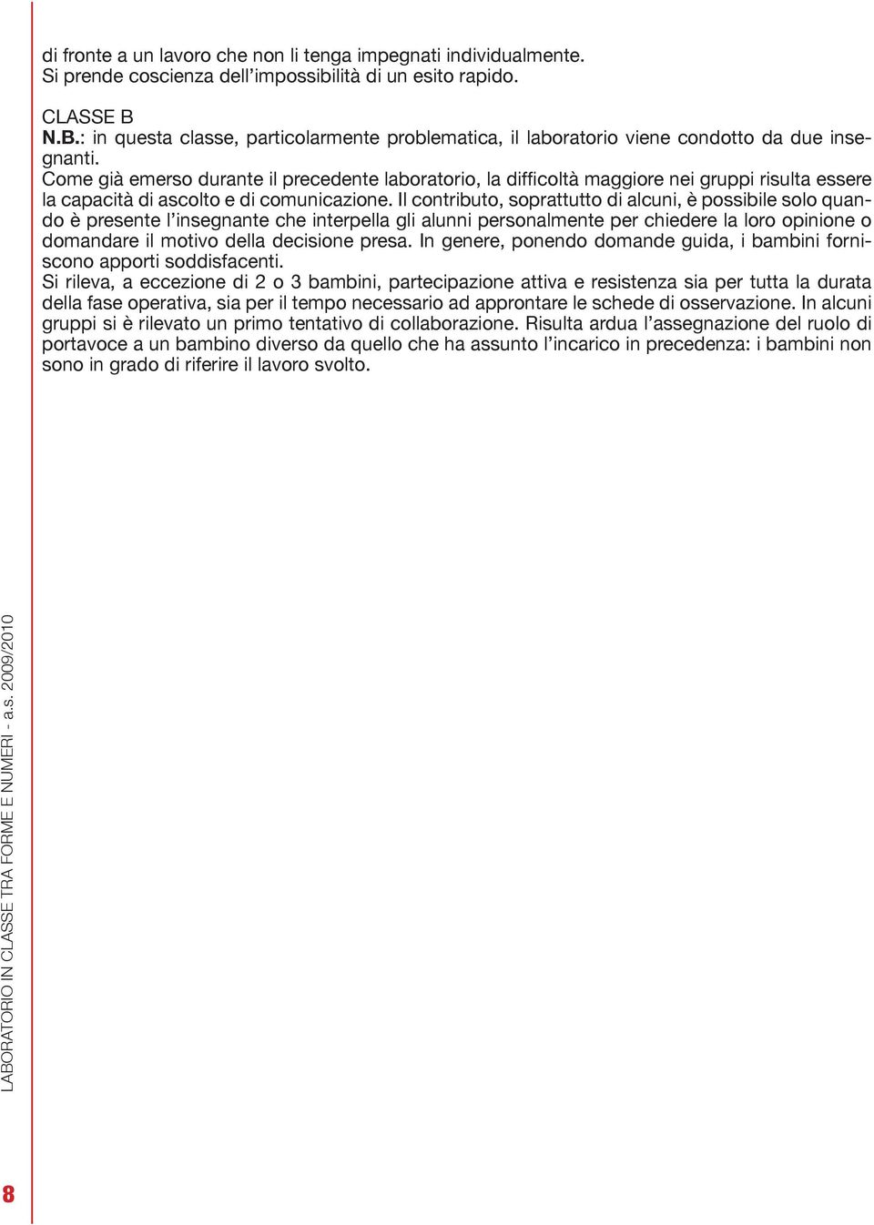 Come già emerso durante il precedente laboratorio, la difficoltà maggiore nei gruppi risulta essere la capacità di ascolto e di comunicazione.