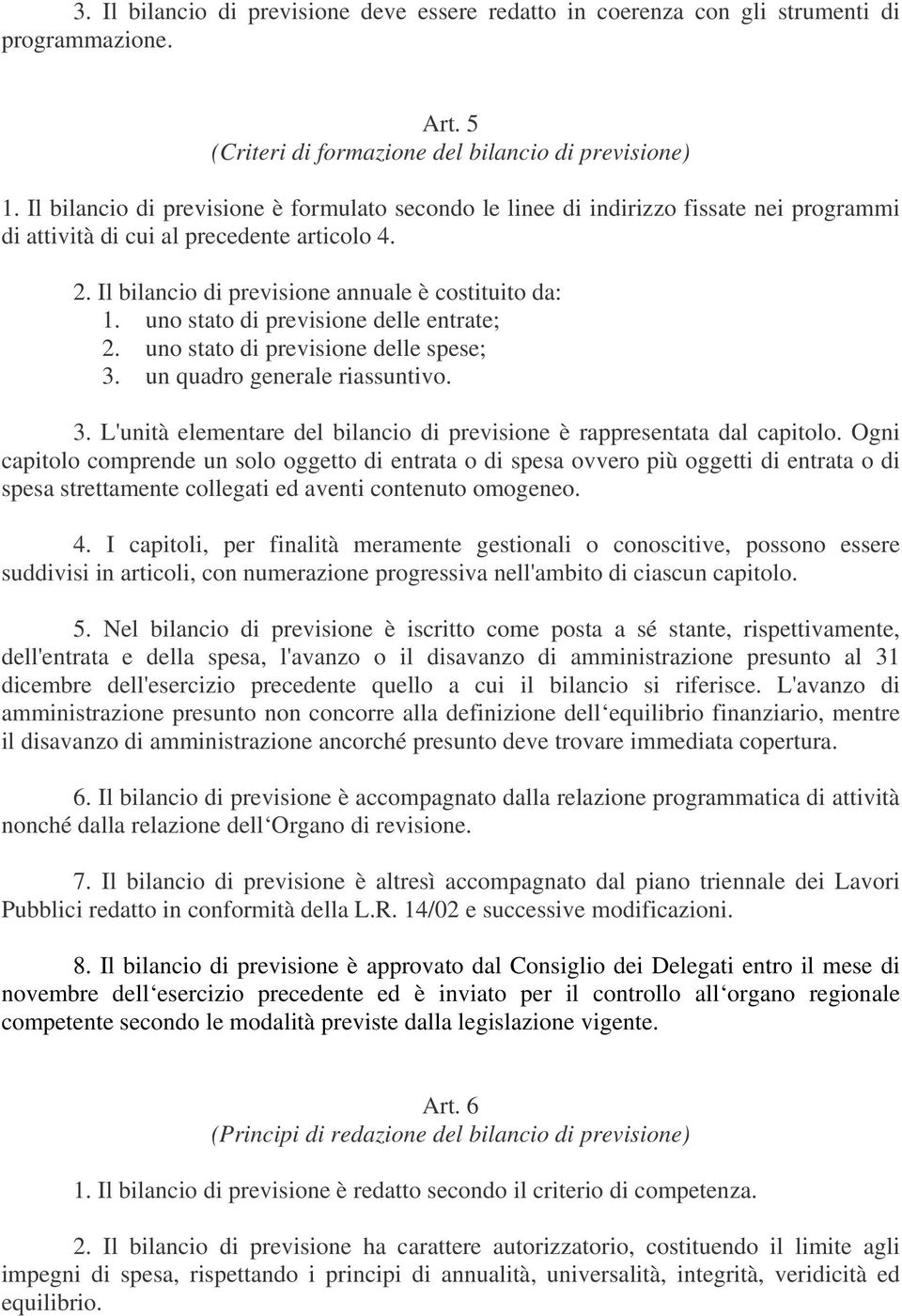 uno stato di previsione delle entrate; 2. uno stato di previsione delle spese; 3. un quadro generale riassuntivo. 3. L'unità elementare del bilancio di previsione è rappresentata dal capitolo.