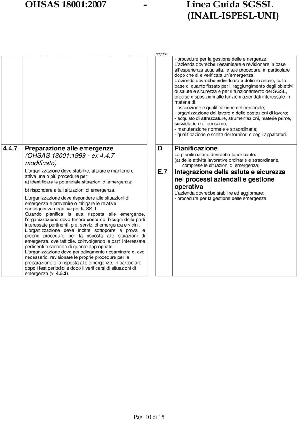 Quando pianifica la sua risposta alle emergenze, l organizzazione deve tenere conto dei bisogni delle parti interessate pertinenti, p.e. servizi di emergenza e vicini.