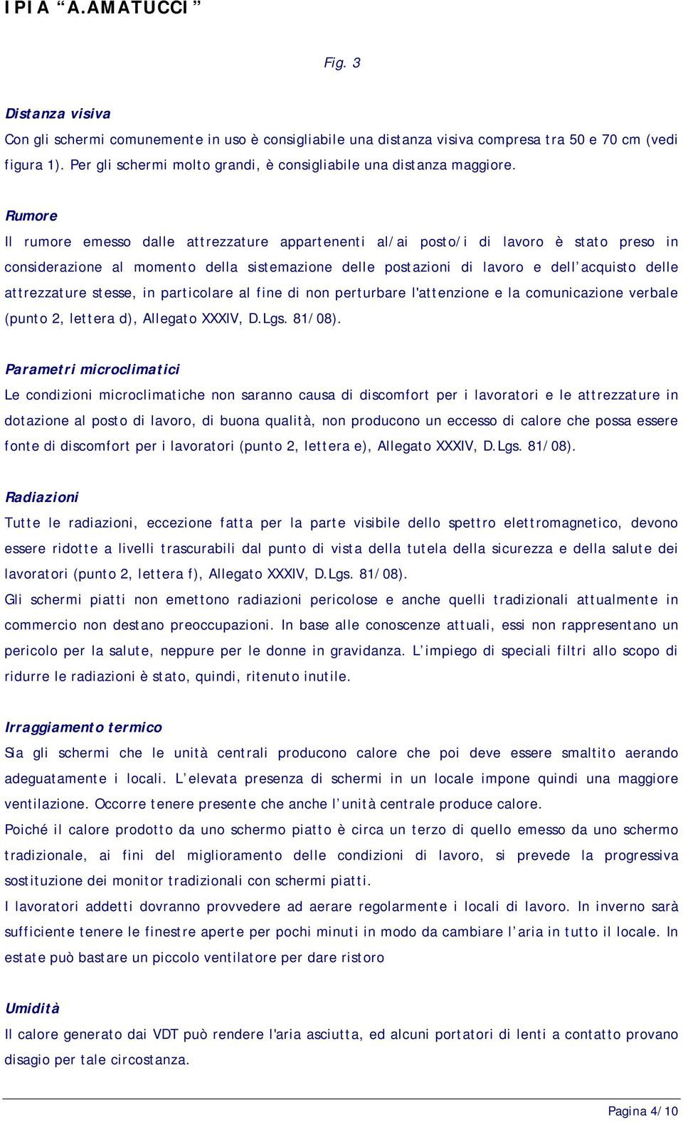 Rumore Il rumore emesso dalle attrezzature appartenenti al/ai posto/i di lavoro è stato preso in considerazione al momento della sistemazione delle postazioni di lavoro e dell acquisto delle