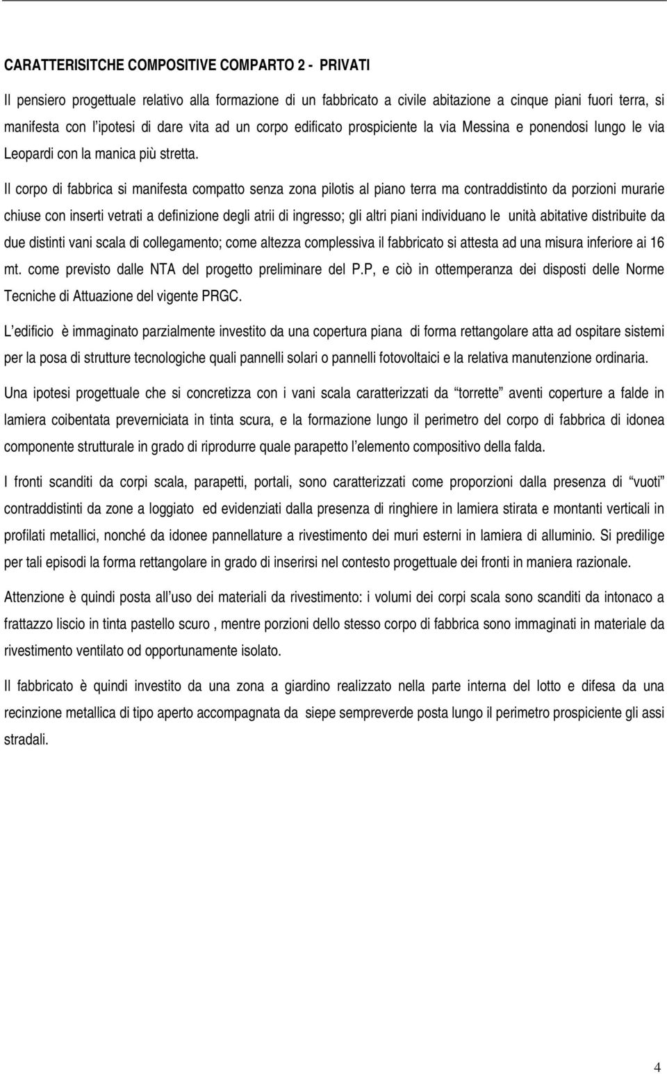 Il corpo di fabbrica si manifesta compatto senza zona pilotis al piano terra ma contraddistinto da porzioni murarie chiuse con inserti vetrati a definizione degli atrii di ingresso; gli altri piani