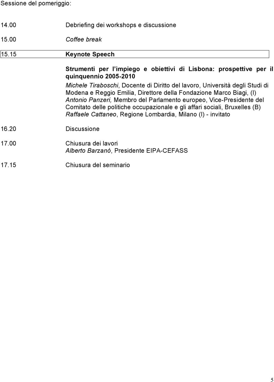 degli Studi di Modena e Reggio Emilia, Direttore della Fondazione Marco Biagi, (I) Antonio Panzeri, Membro del Parlamento europeo, Vice-Presidente del Comitato delle