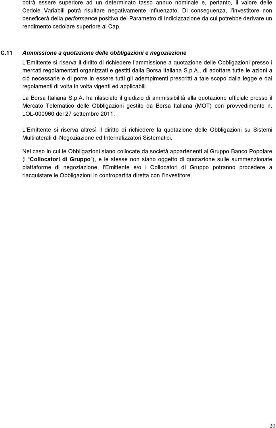 p. C.11 Ammissione a quotazione delle obbligazioni e negoziazione L Emittente si riserva il diritto di richiedere l ammissione a quotazione delle Obbligazioni presso i mercati regolamentati