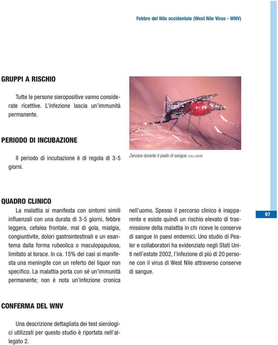 mialgia, congiuntivite, dolori gastrointestinali e un esantema dalla forma rubeolica o maculopapulosa, limitato al torace. In ca.