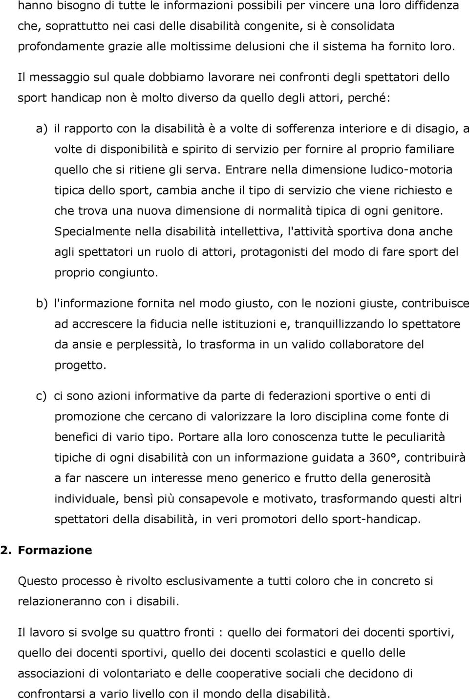 Il messaggio sul quale dobbiamo lavorare nei confronti degli spettatori dello sport handicap non è molto diverso da quello degli attori, perché: a) il rapporto con la disabilità è a volte di