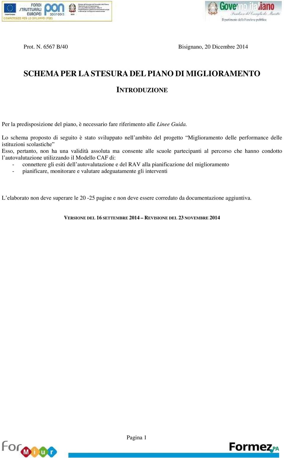 scuole partecipanti al percorso che hanno condotto l autovalutazione utilizzando il Modello CAF di: - connettere gli esiti dell autovalutazione e del RAV alla pianificazione del miglioramento -