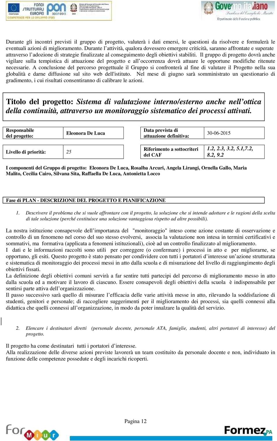 Il gruppo di progetto dovrà anche vigilare sulla tempistica di attuazione del progetto e all occorrenza dovrà attuare le opportune modifiche ritenute necessarie.