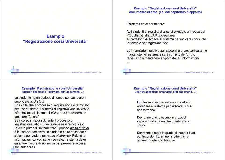 professori di accede al sistema per indicare i corsi che terranno e per registrare i voti Le informazioni relative agli studenti e professori saranno mantenute nel sistema e sarà compito dell ufficio