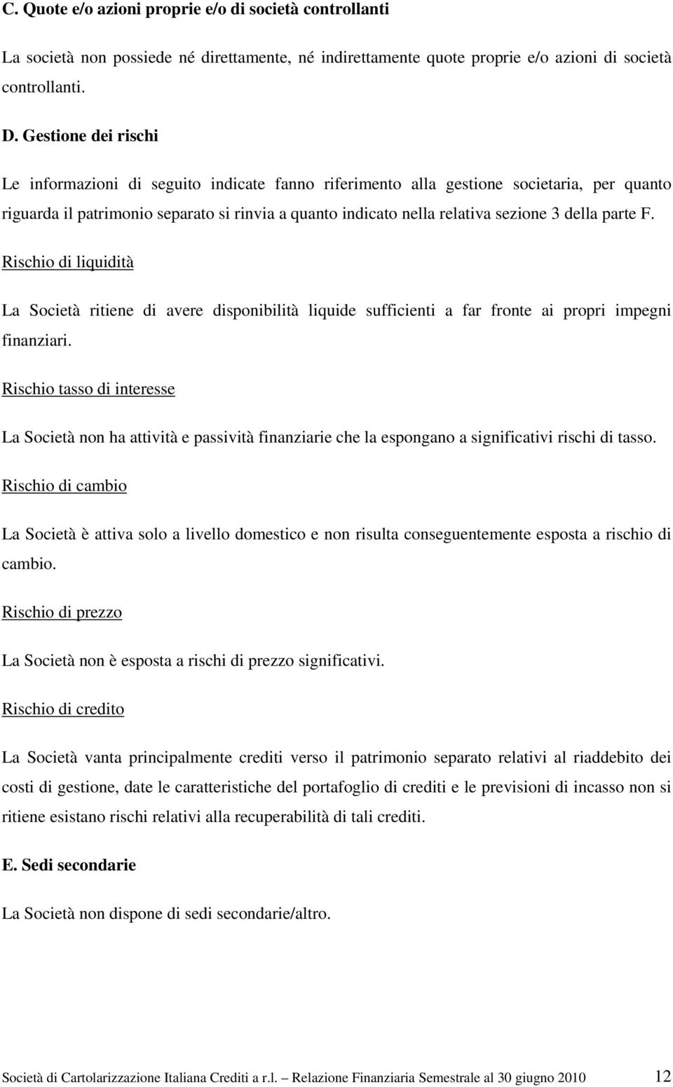 della parte F. Rischio di liquidità La Società ritiene di avere disponibilità liquide sufficienti a far fronte ai propri impegni finanziari.