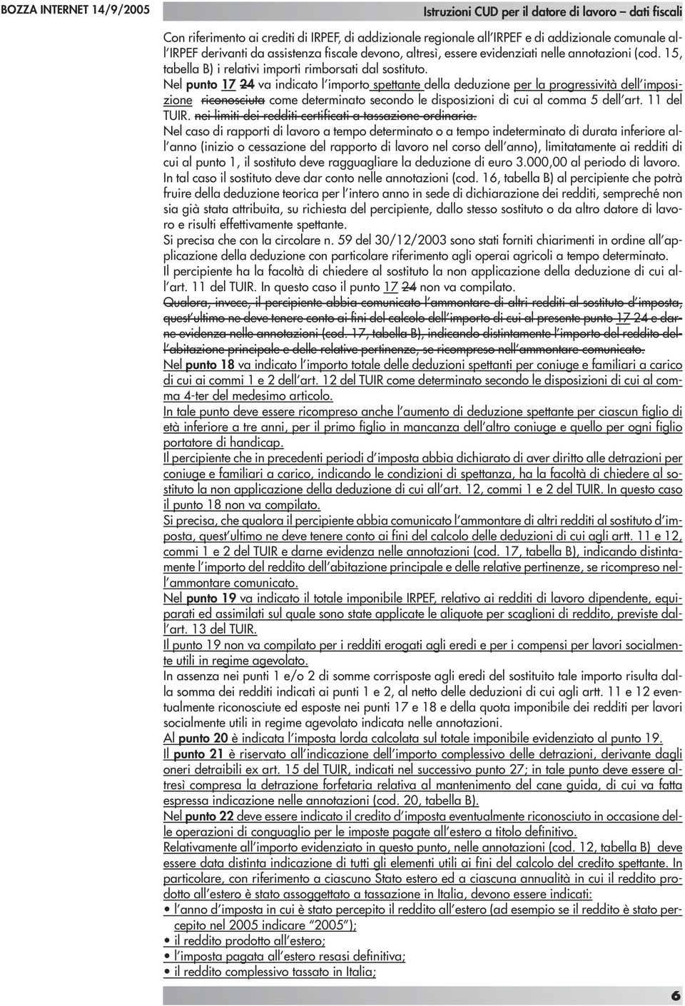 Nel punto 17 24 va indicato l importo spettante della deduzione per la progressività dell imposizione riconosciuta come determinato secondo le disposizioni di cui al comma 5 dell art. 11 del TUIR.