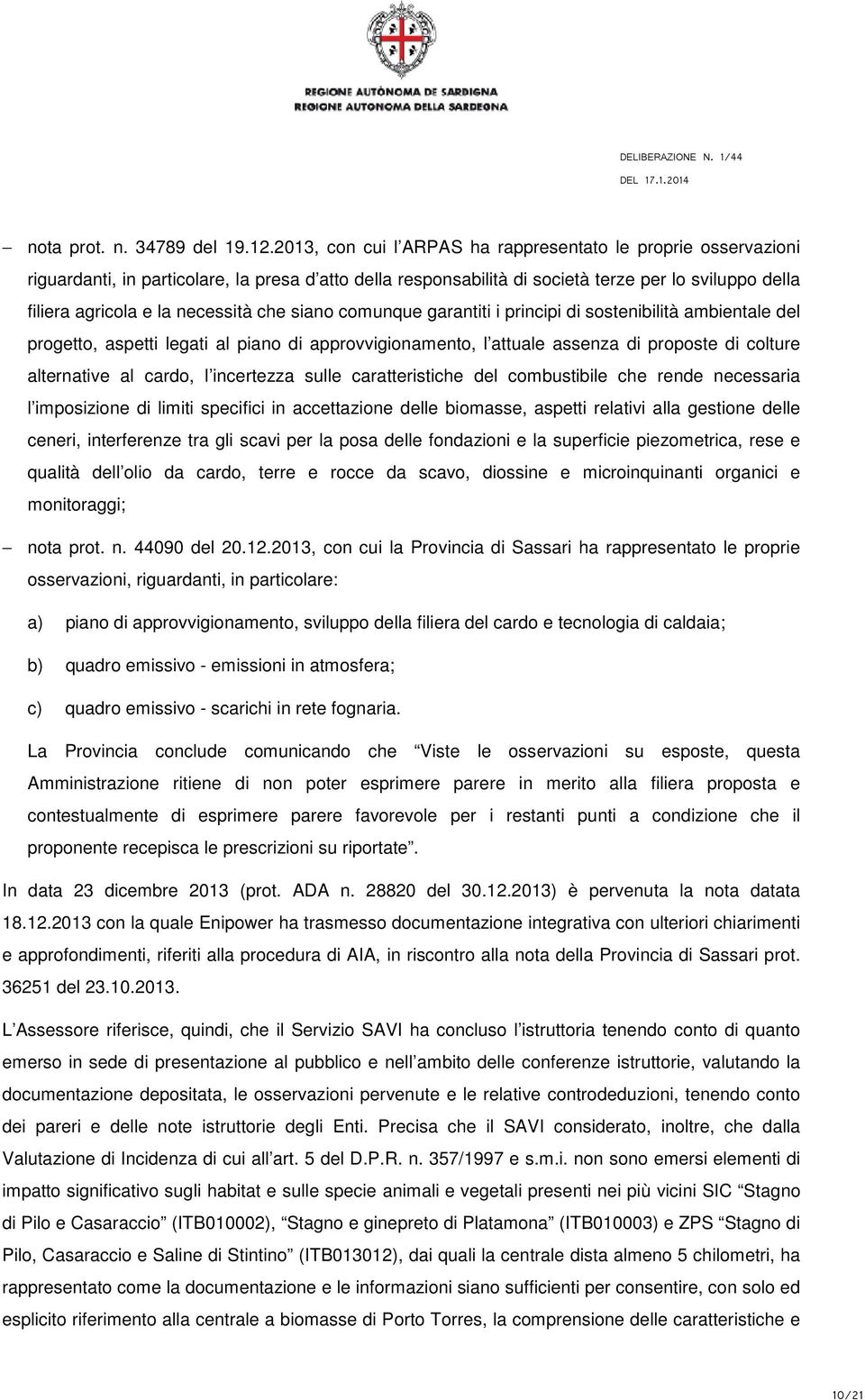 che siano comunque garantiti i principi di sostenibilità ambientale del progetto, aspetti legati al piano di approvvigionamento, l attuale assenza di proposte di colture alternative al cardo, l