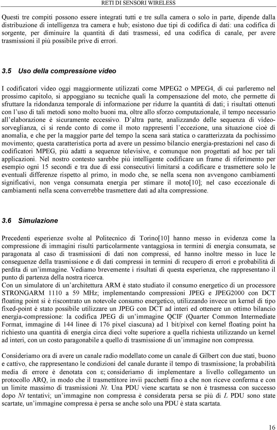 5 Uso della compressione video I codificatori video oggi maggiormente utilizzati come MPEG2 o MPEG4, di cui parleremo nel prossimo capitolo, si appoggiano su tecniche quali la compensazione del moto,