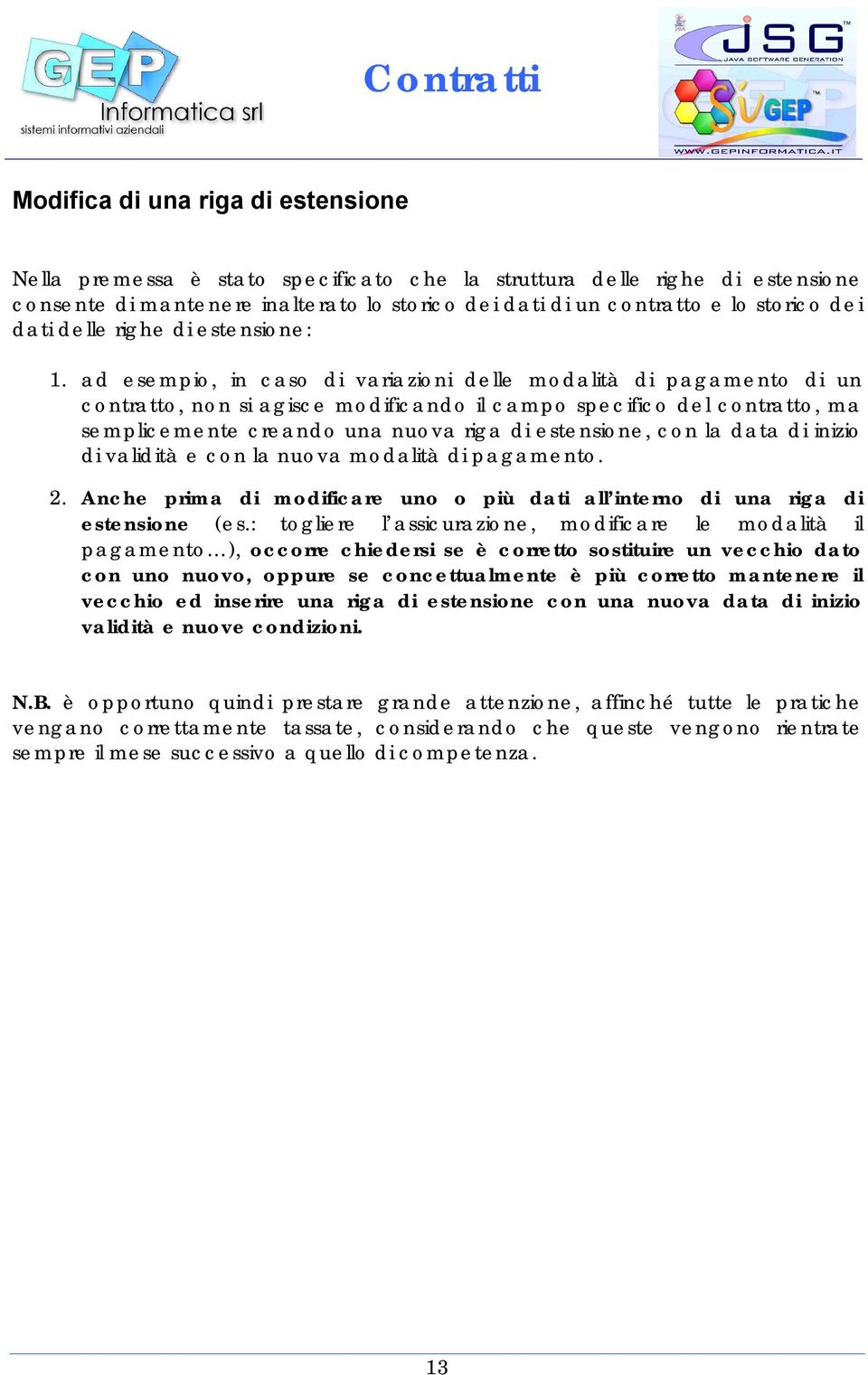 ad esempio, in caso di variazioni delle modalità di pagamento di un contratto, non si agisce modificando il campo specifico del contratto, ma semplicemente creando una nuova riga di estensione, con