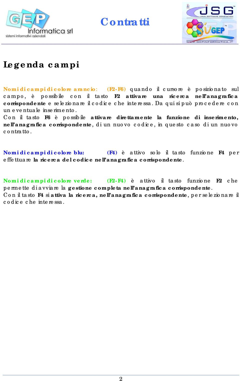 Con il tasto F6 è possibile attivare direttamente la funzione di inserimento, nell anagrafica corrispondente, di un nuovo codice, in questo caso di un nuovo contratto.